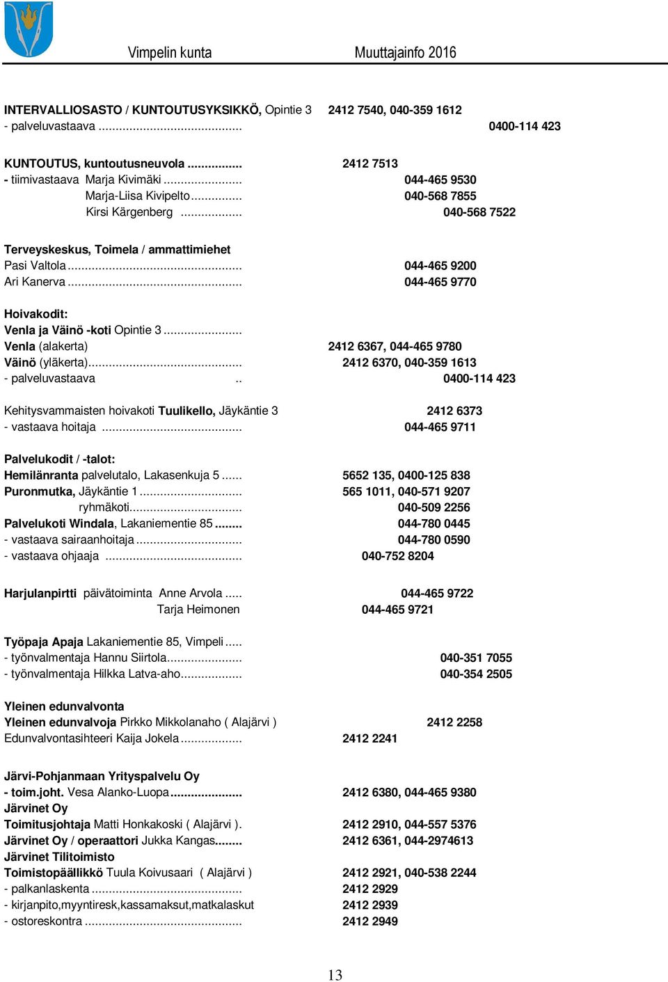 .. 044-465 9770 Hoivakodit: Venla ja Väinö -koti Opintie 3... Venla (alakerta) 2412 6367, 044-465 9780 Väinö (yläkerta)... 2412 6370, 040-359 1613 - palveluvastaava.