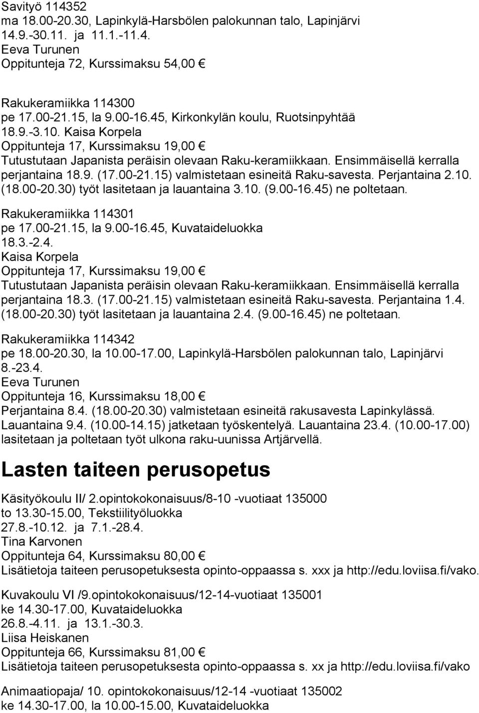 9. (17.00-21.15) valmistetaan esineitä Raku-savesta. Perjantaina 2.10. (18.00-20.30) työt lasitetaan ja lauantaina 3.10. (9.00-16.45) ne poltetaan. Rakukeramiikka 114301 pe 17.00-21.15, la 9.00-16.45, Kuvataideluokka 18.