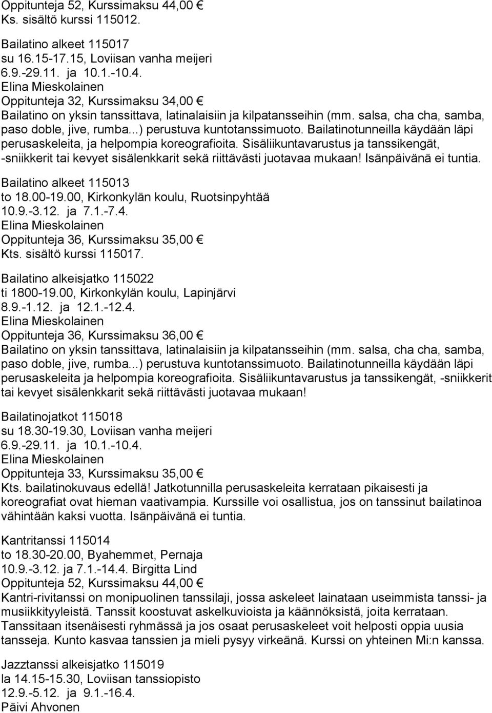 Bailatinotunneilla käydään läpi perusaskeleita, ja helpompia koreografioita. Sisäliikuntavarustus ja tanssikengät, -sniikkerit tai kevyet sisälenkkarit sekä riittävästi juotavaa mukaan!