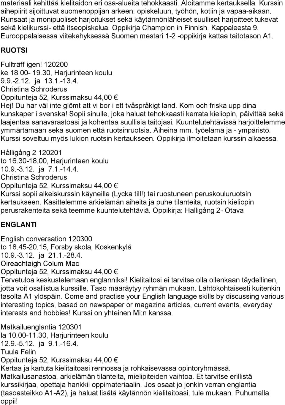 Eurooppalaisessa viitekehyksessä Suomen mestari 1-2 -oppikirja kattaa taitotason A1. RUOTSI Fullträff igen! 120200 ke 18.00-19.30, Harjurinteen koulu 9.9.-2.12. ja 13.1.-13.4.