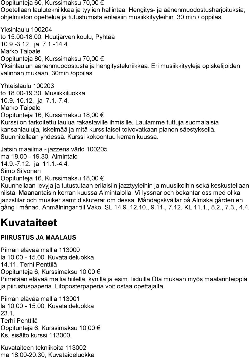 Eri musiikkityylejä opiskelijoiden valinnan mukaan. 30min./oppilas. Yhteislaulu 100203 to 18.00-19.30, Musiikkiluokka 10.9.-10.12. ja 7.1.-7.4.