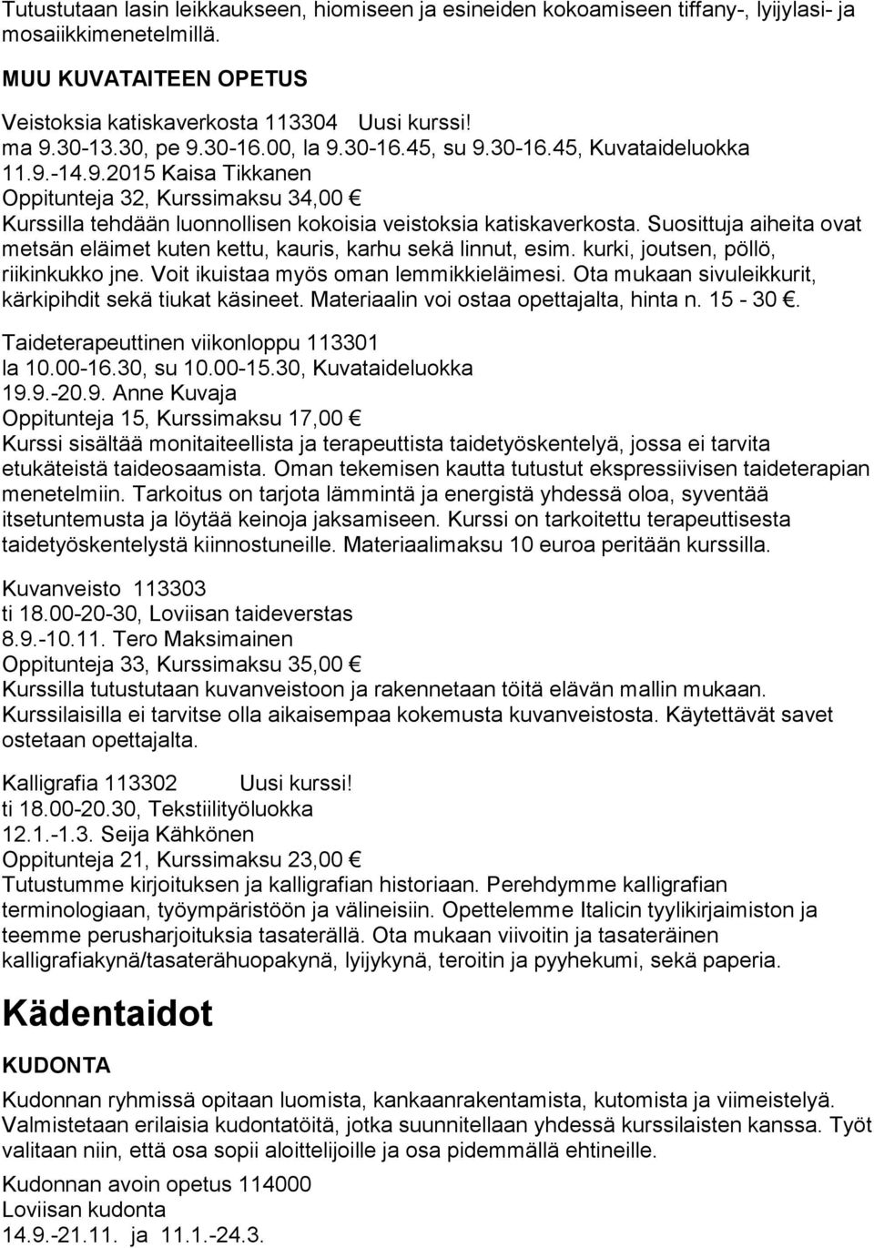 Suosittuja aiheita ovat metsän eläimet kuten kettu, kauris, karhu sekä linnut, esim. kurki, joutsen, pöllö, riikinkukko jne. Voit ikuistaa myös oman lemmikkieläimesi.