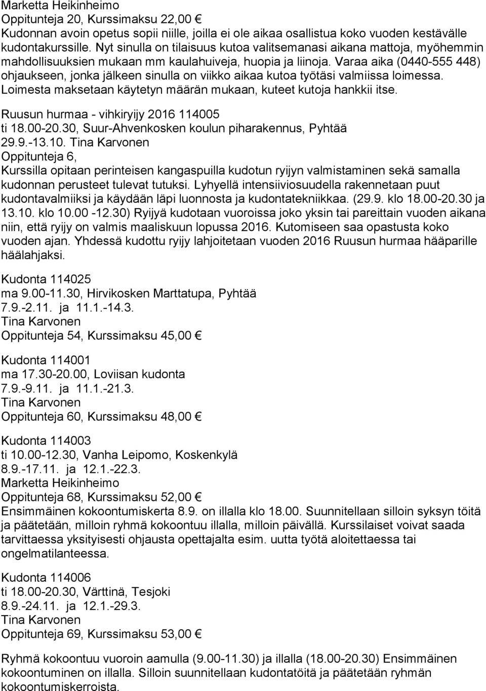 Varaa aika (0440-555 448) ohjaukseen, jonka jälkeen sinulla on viikko aikaa kutoa työtäsi valmiissa loimessa. Loimesta maksetaan käytetyn määrän mukaan, kuteet kutoja hankkii itse.