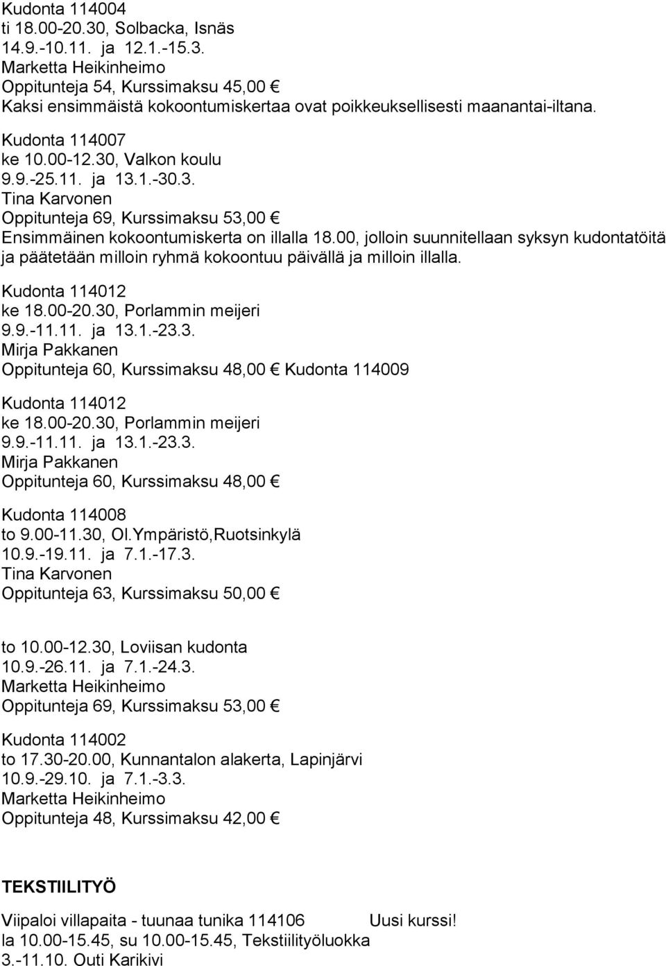 00, jolloin suunnitellaan syksyn kudontatöitä ja päätetään milloin ryhmä kokoontuu päivällä ja milloin illalla. Kudonta 114012 ke 18.00-20.30