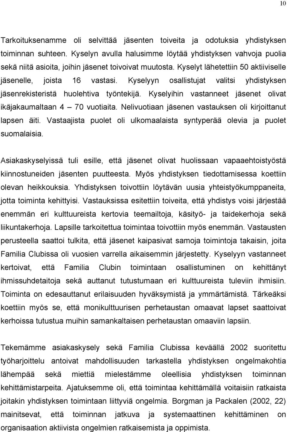 Kyselyyn osallistujat valitsi yhdistyksen jäsenrekisteristä huolehtiva työntekijä. Kyselyihin vastanneet jäsenet olivat ikäjakaumaltaan 4 70 vuotiaita.