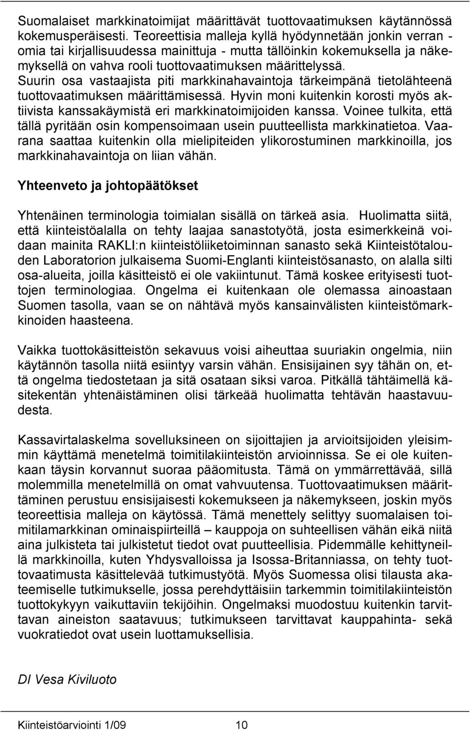 Suurin osa vastaajista piti markkinahavaintoja tärkeimpänä tietolähteenä tuottovaatimuksen määrittämisessä. Hyvin moni kuitenkin korosti myös aktiivista kanssakäymistä eri markkinatoimijoiden kanssa.