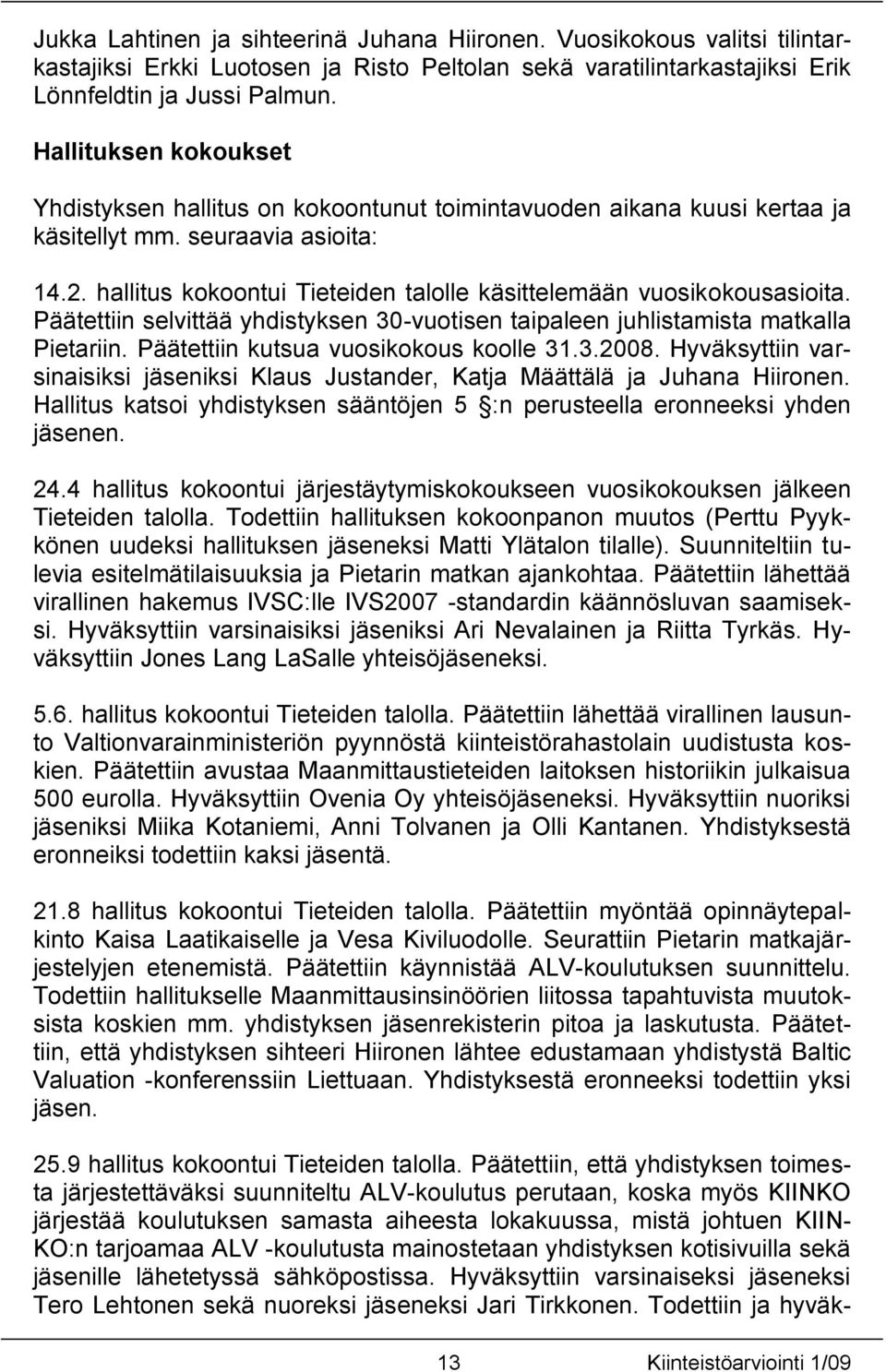 hallitus kokoontui Tieteiden talolle käsittelemään vuosikokousasioita. Päätettiin selvittää yhdistyksen 30-vuotisen taipaleen juhlistamista matkalla Pietariin. Päätettiin kutsua vuosikokous koolle 31.