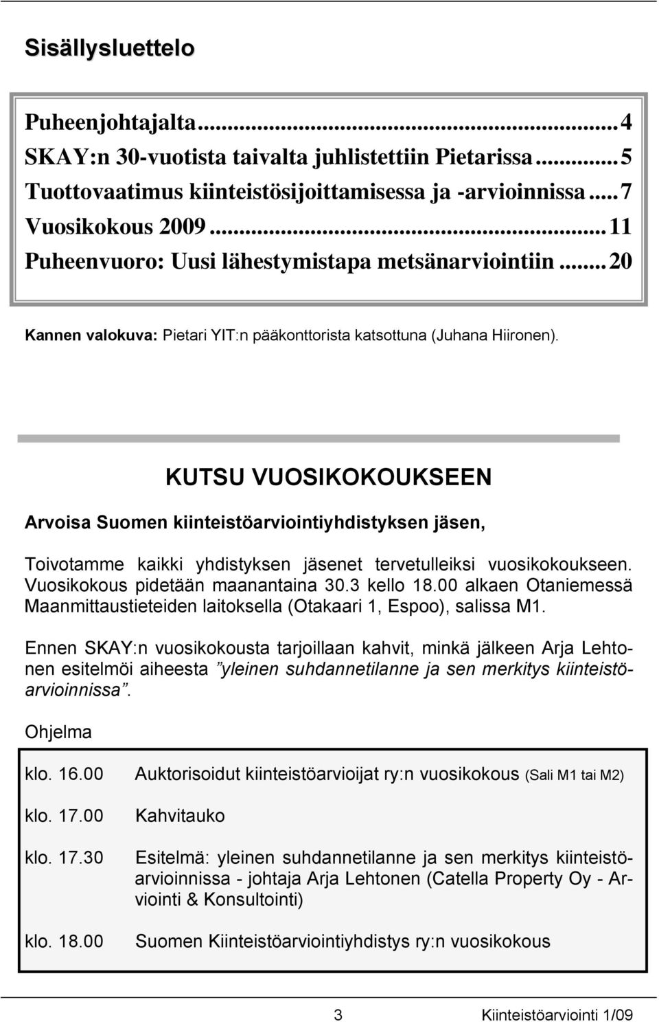 KUTSU VUOSIKOKOUKSEEN Arvoisa Suomen kiinteistöarviointiyhdistyksen jäsen, Toivotamme kaikki yhdistyksen jäsenet tervetulleiksi vuosikokoukseen. Vuosikokous pidetään maanantaina 30.3 kello 18.
