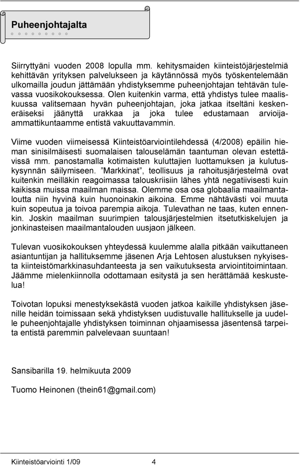 Olen kuitenkin varma, että yhdistys tulee maaliskuussa valitsemaan hyvän puheenjohtajan, joka jatkaa itseltäni keskeneräiseksi jäänyttä urakkaa ja joka tulee edustamaan arvioijaammattikuntaamme