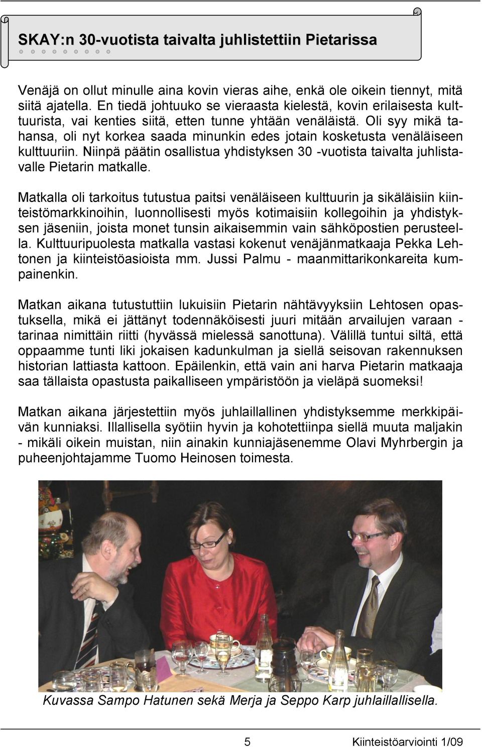 Oli syy mikä tahansa, oli nyt korkea saada minunkin edes jotain kosketusta venäläiseen kulttuuriin. Niinpä päätin osallistua yhdistyksen 30 -vuotista taivalta juhlistavalle Pietarin matkalle.