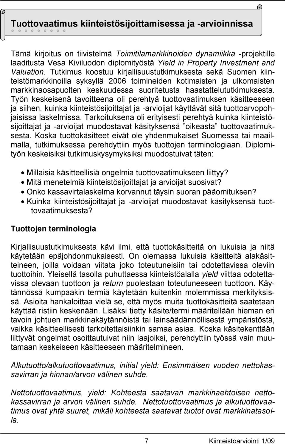 Tutkimus koostuu kirjallisuustutkimuksesta sekä Suomen kiinteistömarkkinoilla syksyllä 2006 toimineiden kotimaisten ja ulkomaisten markkinaosapuolten keskuudessa suoritetusta haastattelututkimuksesta.