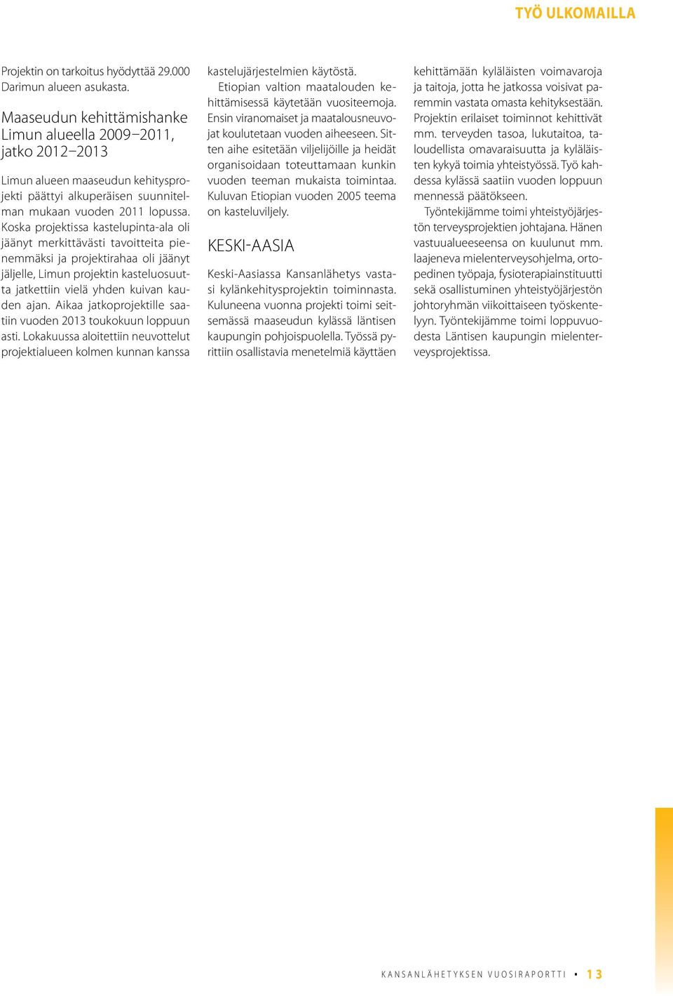 Koska projektissa kastelupinta-ala oli jäänyt merkittävästi tavoitteita pienemmäksi ja projektirahaa oli jäänyt jäljelle, Limun projektin kasteluosuutta jatkettiin vielä yhden kuivan kauden ajan.