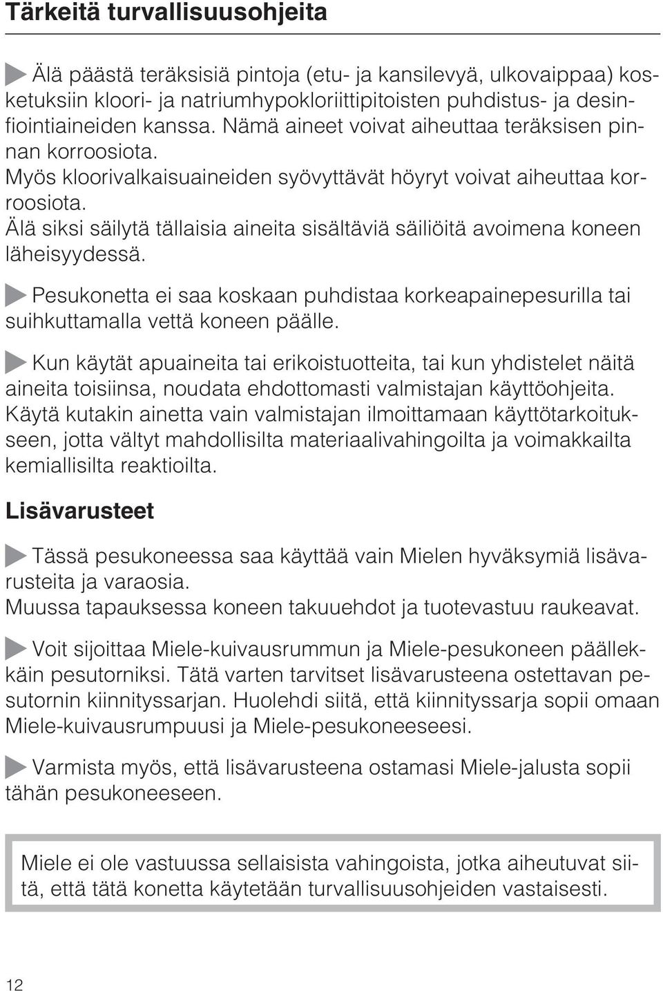 Älä siksi säilytä tällaisia aineita sisältäviä säiliöitä avoimena koneen läheisyydessä. Pesukonetta ei saa koskaan puhdistaa korkeapainepesurilla tai suihkuttamalla vettä koneen päälle.