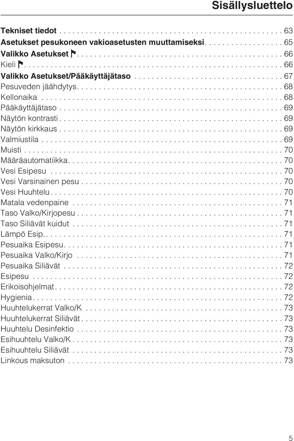 ..70 Vesi Huuhtelu....70 Matala vedenpaine...71 Taso Valko/Kirjopesu...71 Taso Siliävät kuidut...71 Lämpö Esip.....71 Pesuaika Esipesu....71 Pesuaika Valko/Kirjo...71 Pesuaika Siliävät.