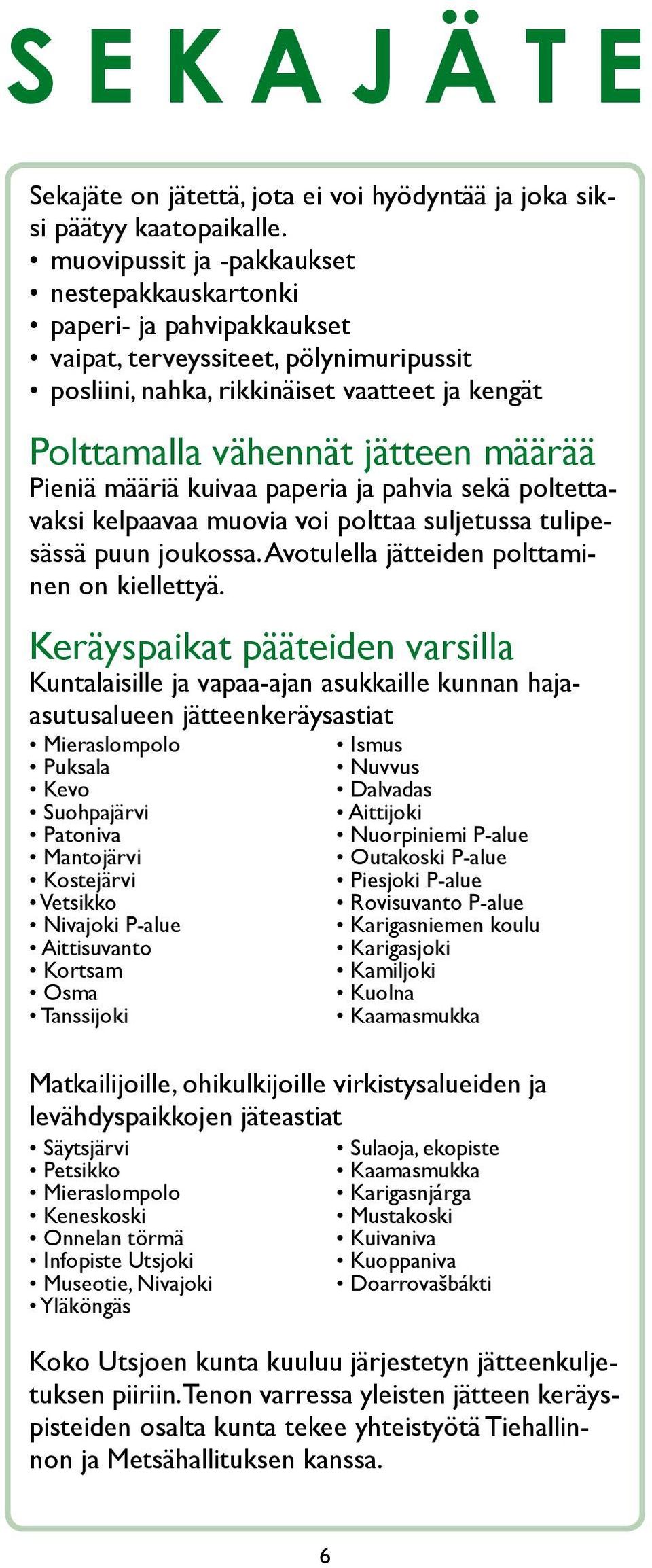 Pieniä määriä kuivaa paperia ja pahvia sekä poltettavaksi kelpaavaa muovia voi polttaa suljetussa tulipesässä puun joukossa. Avotulella jätteiden polttaminen on kiellettyä.