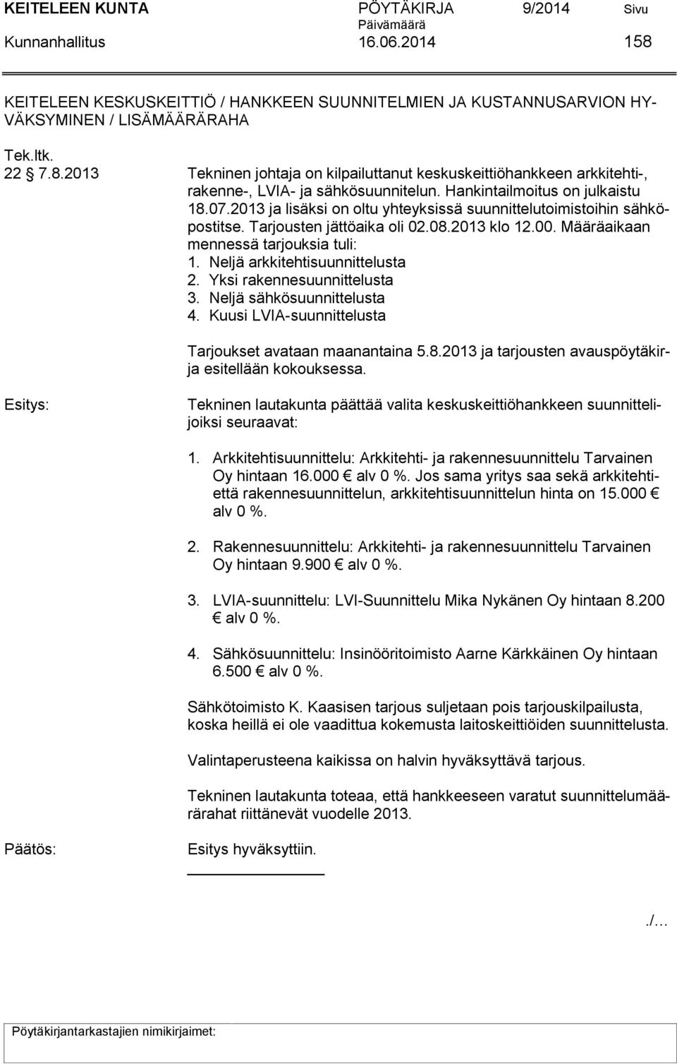 Neljä arkkitehtisuunnittelusta 2. Yksi rakennesuunnittelusta 3. Neljä sähkösuunnittelusta 4. Kuusi LVIA-suunnittelusta Tarjoukset avataan maanantaina 5.8.