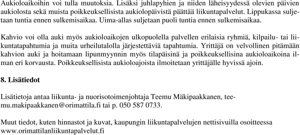 Kahvio voi olla auki myös aukioloaikojen ulkopuolella palvellen erilaisia ryhmiä, kilpailu- tai liikuntatapahtumia ja muita urheilutalolla järjestettäviä tapahtumia.
