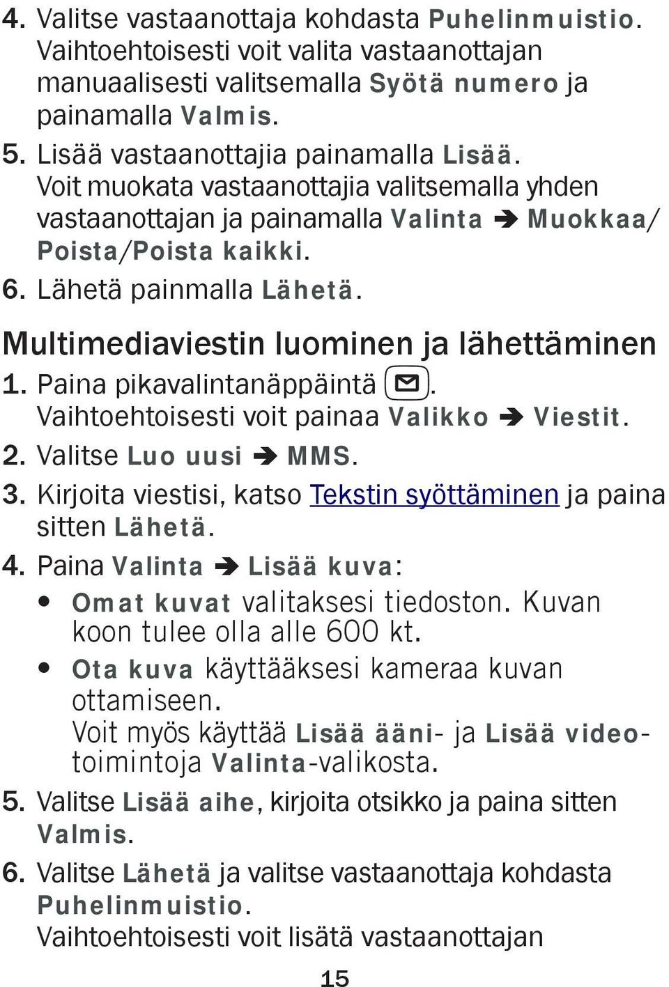 Paina pikavalintanäppäintä. Vaihtoehtoisesti voit painaa Valikko â Viestit. 2. Valitse Luo uusi â MMS. 3. Kirjoita viestisi, katso Tekstin syöttäminen ja paina sitten Lähetä. 4.