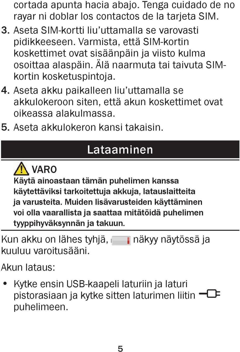 Aseta akku paikalleen liu uttamalla se akkulokeroon siten, että akun koskettimet ovat oikeassa alakulmassa. 5. Aseta akkulokeron kansi takaisin.