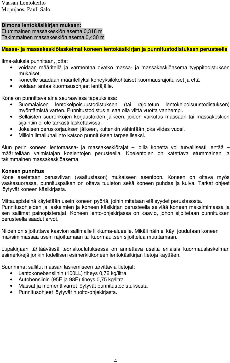 että voidaan antaa kuormausohjeet lentäjälle. Kone on punnittava aina seuraavissa tapauksissa: Suomalaisen lentokelpoisuustodistuksen (tai rajoitetun lentokelpoisuustodistuksen) myöntämistä varten.