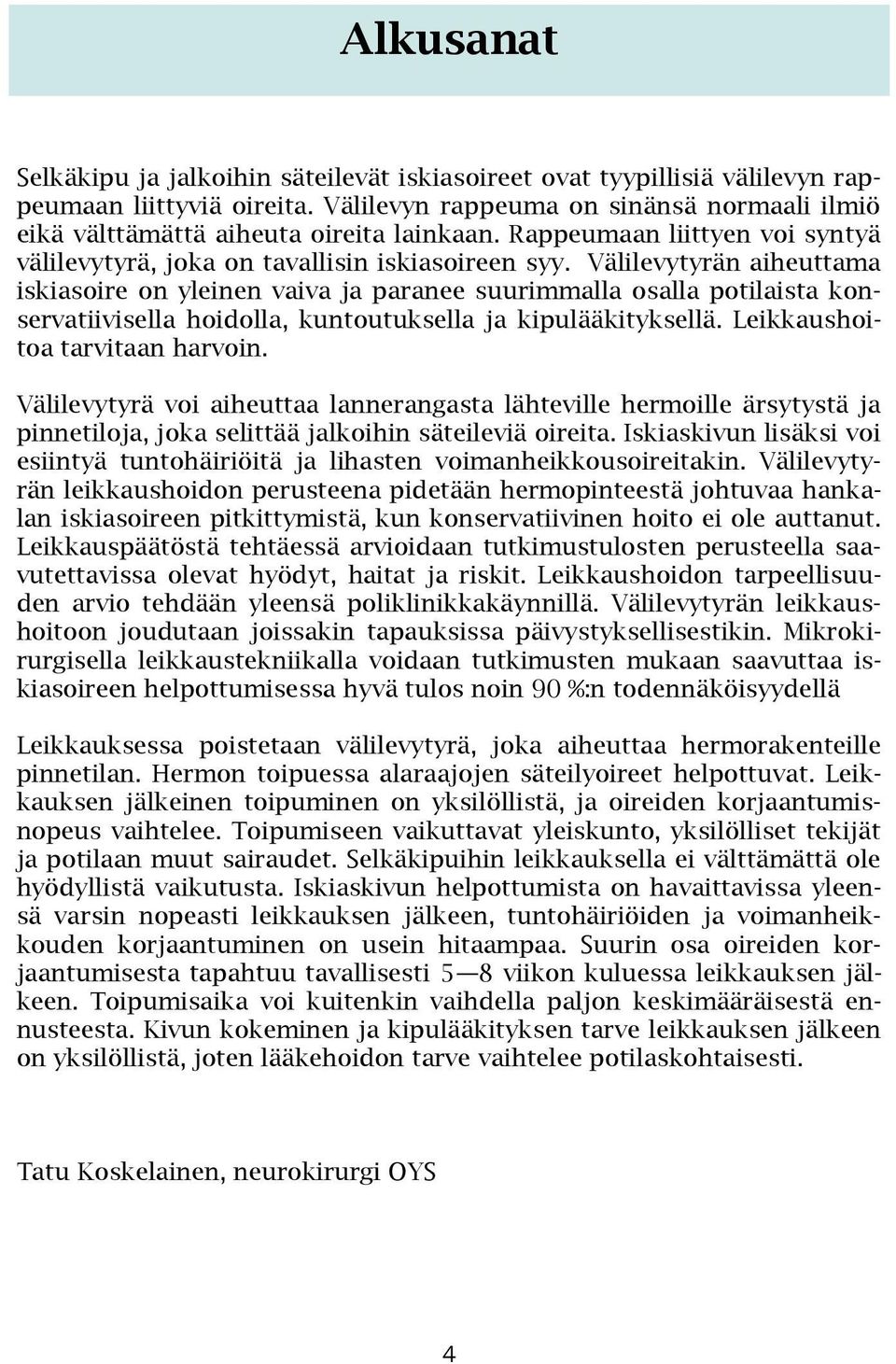 Välilevytyrän aiheuttama iskiasoire on yleinen vaiva ja paranee suurimmalla osalla potilaista konservatiivisella hoidolla, kuntoutuksella ja kipulääkityksellä. Leikkaushoitoa tarvitaan harvoin.