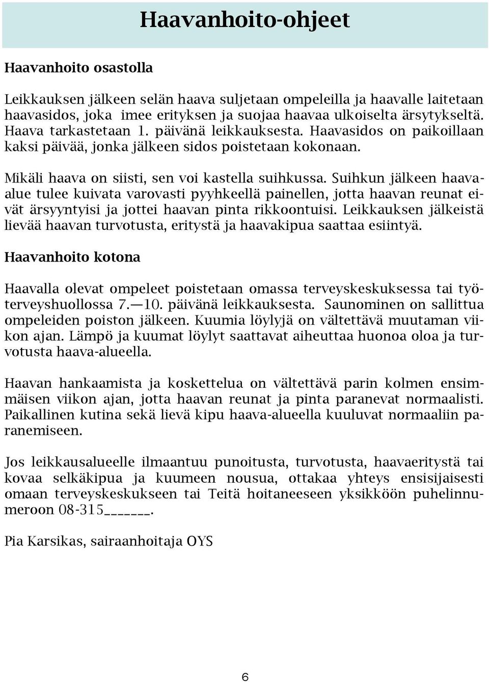 Suihkun jälkeen haavaalue tulee kuivata varovasti pyyhkeellä painellen, jotta haavan reunat eivät ärsyyntyisi ja jottei haavan pinta rikkoontuisi.