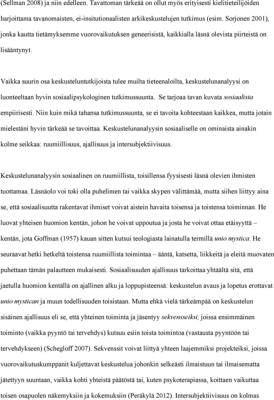 Vaikka suurin osa keskusteluntutkijoista tulee muilta tieteenaloilta, keskustelunanalyysi on luonteeltaan hyvin sosiaalipsykologinen tutkimussuunta. Se tarjoaa tavan kuvata sosiaalista empiirisesti.