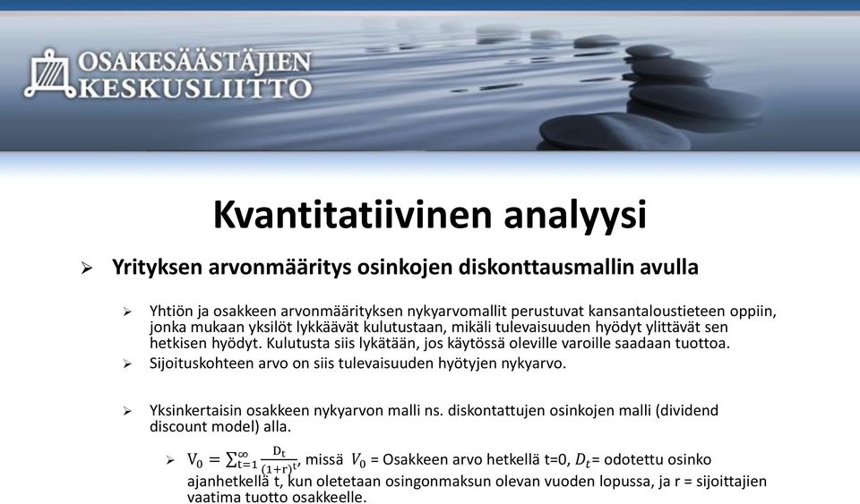 Sijoituskohteen arvo on siis tulevaisuuden hyötyjen nykyarvo. Yksinkertaisin osakkeen nykyarvon malli ns. diskontattujen osinkojen malli (dividend discount model) alla.