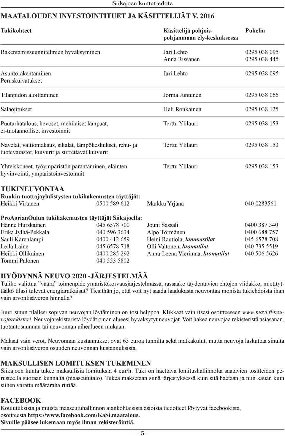 095 Peruskuivatukset Tilanpidon aloittaminen Jorma Juntunen 0295 038 066 Salaojitukset Heli Ronkainen 0295 038 125 Puutarhatalous, hevoset, mehiläiset lampaat, Terttu Ylilauri 0295 038 153