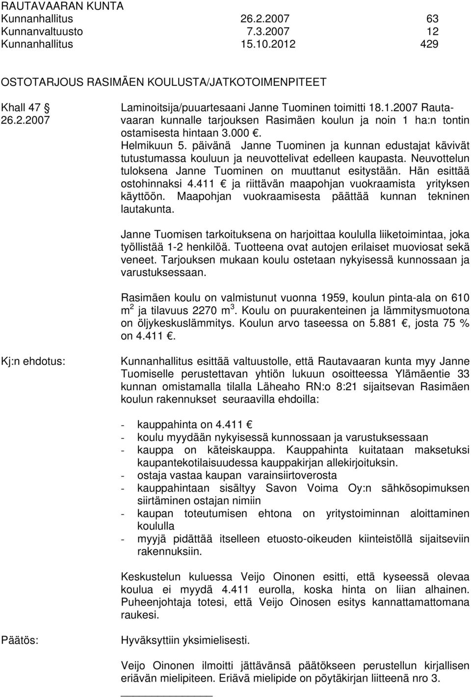 päivänä Janne Tuominen ja kunnan edustajat kävivät tutustumassa kouluun ja neuvottelivat edelleen kaupasta. Neuvottelun tuloksena Janne Tuominen on muuttanut esitystään. Hän esittää ostohinnaksi 4.