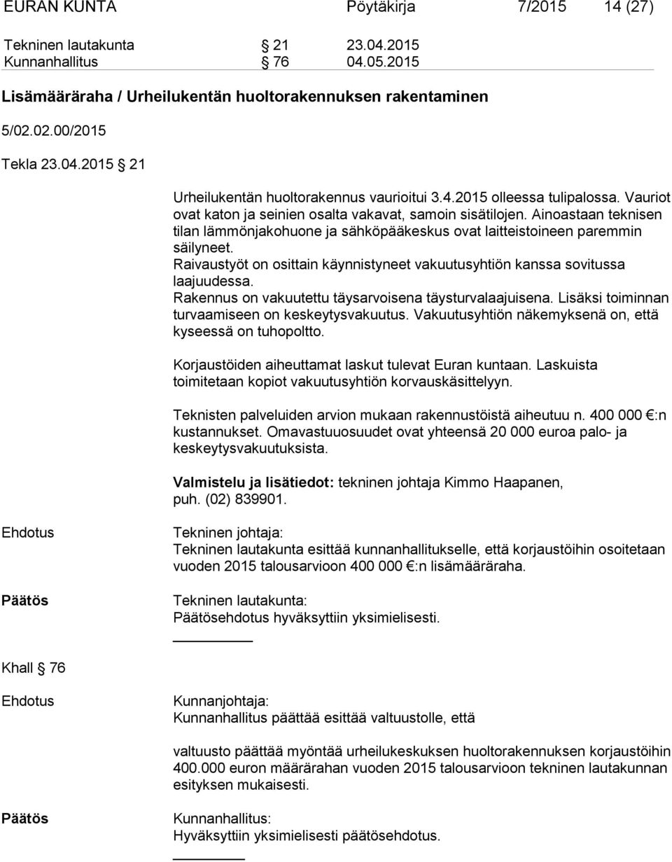 Raivaustyöt on osittain käynnistyneet vakuutusyhtiön kanssa sovitussa laajuudessa. Rakennus on vakuutettu täysarvoisena täysturvalaajuisena. Lisäksi toiminnan turvaamiseen on keskeytysvakuutus.