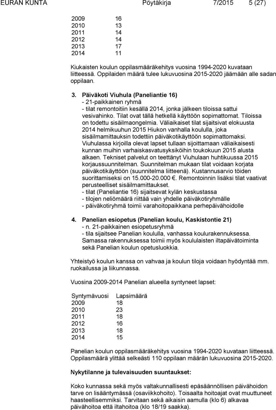 Päiväkoti Viuhula (Paneliantie 16) - 21-paikkainen ryhmä - tilat remontoitiin kesällä 2014, jonka jälkeen tiloissa sattui vesivahinko. Tilat ovat tällä hetkellä käyttöön sopimattomat.