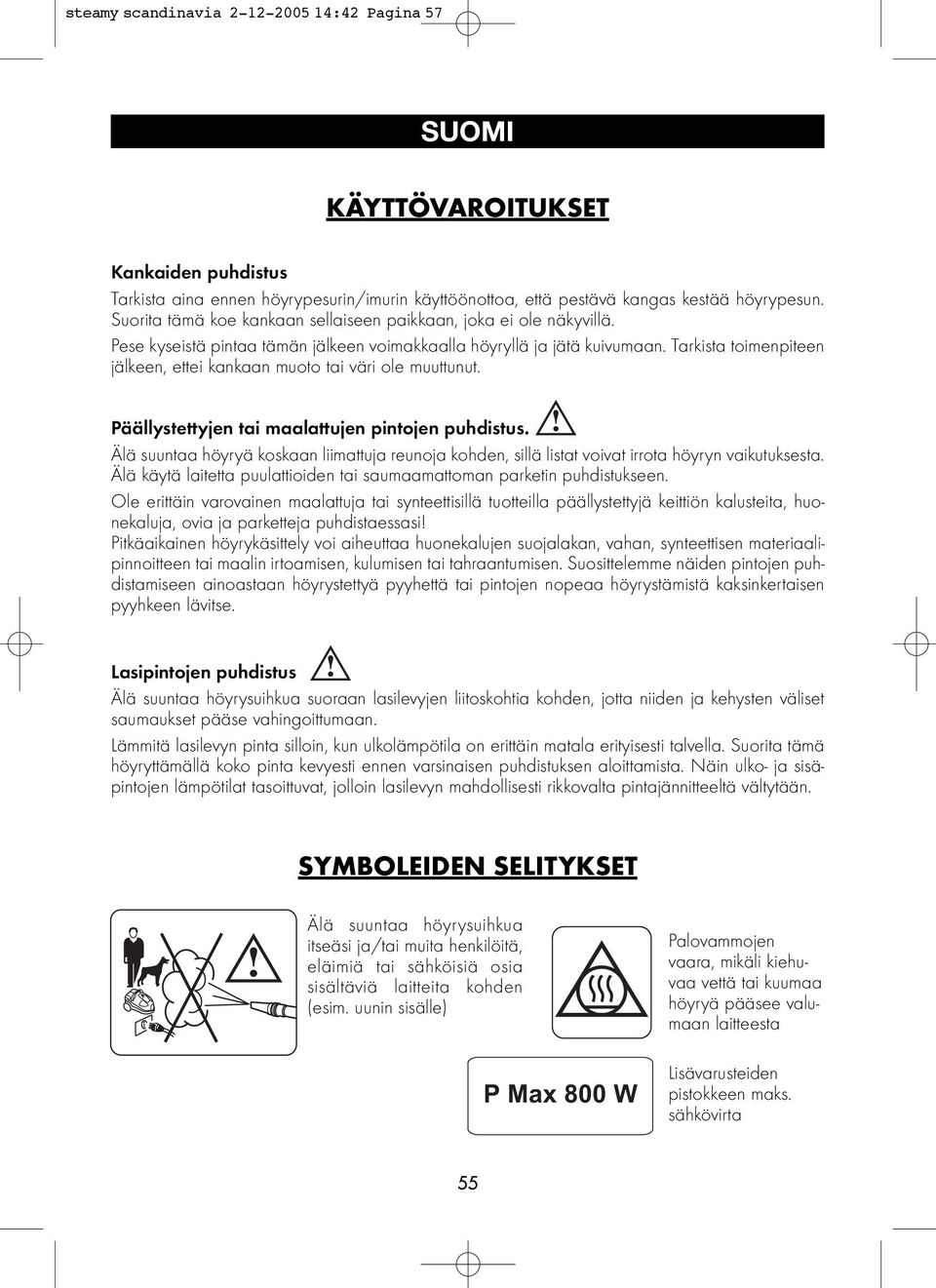 Tarkista toimenpiteen jälkeen, ettei kankaan muoto tai väri ole muuttunut. Päällystettyjen tai maalattujen pintojen puhdistus.