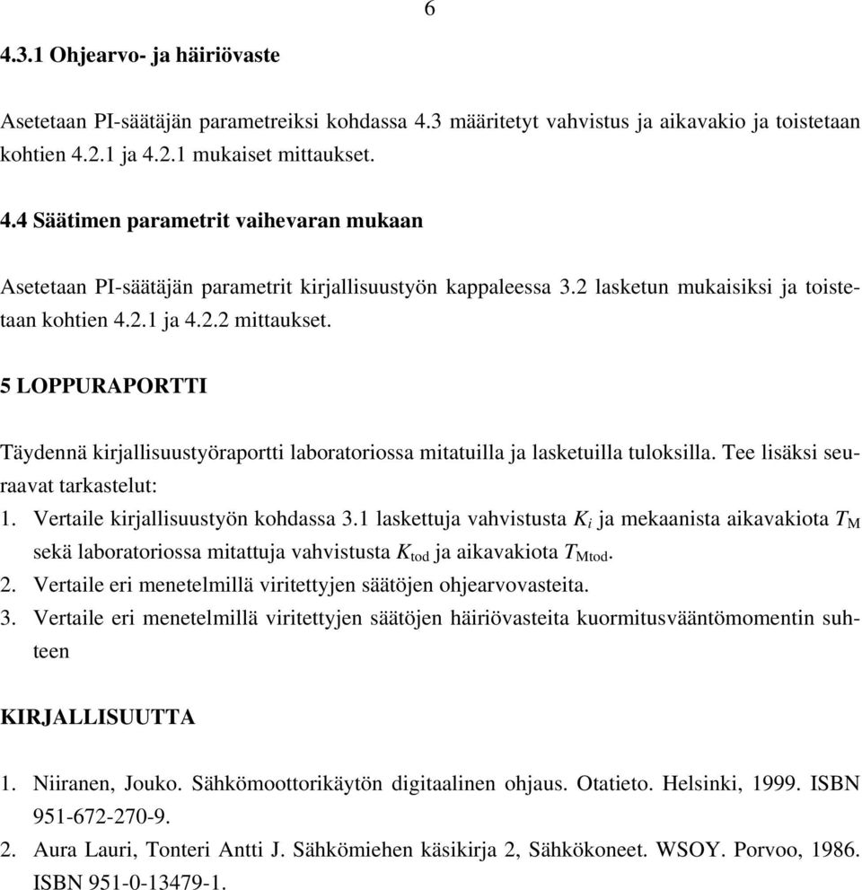 Tee lisäksi seuraavat tarkastelut:. Vertaile kirjallisuustyön kohdassa 3. laskettuja vahvistusta i ja mekaanista aikavakiota T sekä laboratoriossa mitattuja vahvistusta tod ja aikavakiota T tod. 2.