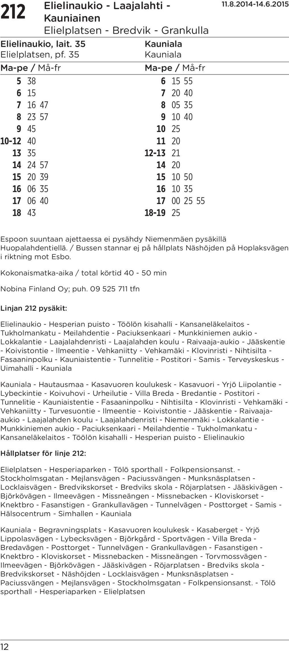 18-19 25 Espoon suuntaan ajettaessa ei pysähdy Niemenmäen pysäkillä Huopalahdentiellä. / Bussen stannar ej på hållplats Näshöjden på Hoplaksvägen i riktning mot Esbo.