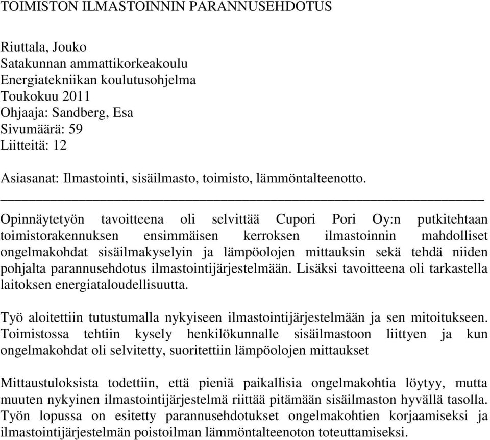 Opinnäytetyön tavoitteena oli selvittää Cupori Pori Oy:n putkitehtaan toimistorakennuksen ensimmäisen kerroksen ilmastoinnin mahdolliset ongelmakohdat sisäilmakyselyin ja lämpöolojen mittauksin sekä