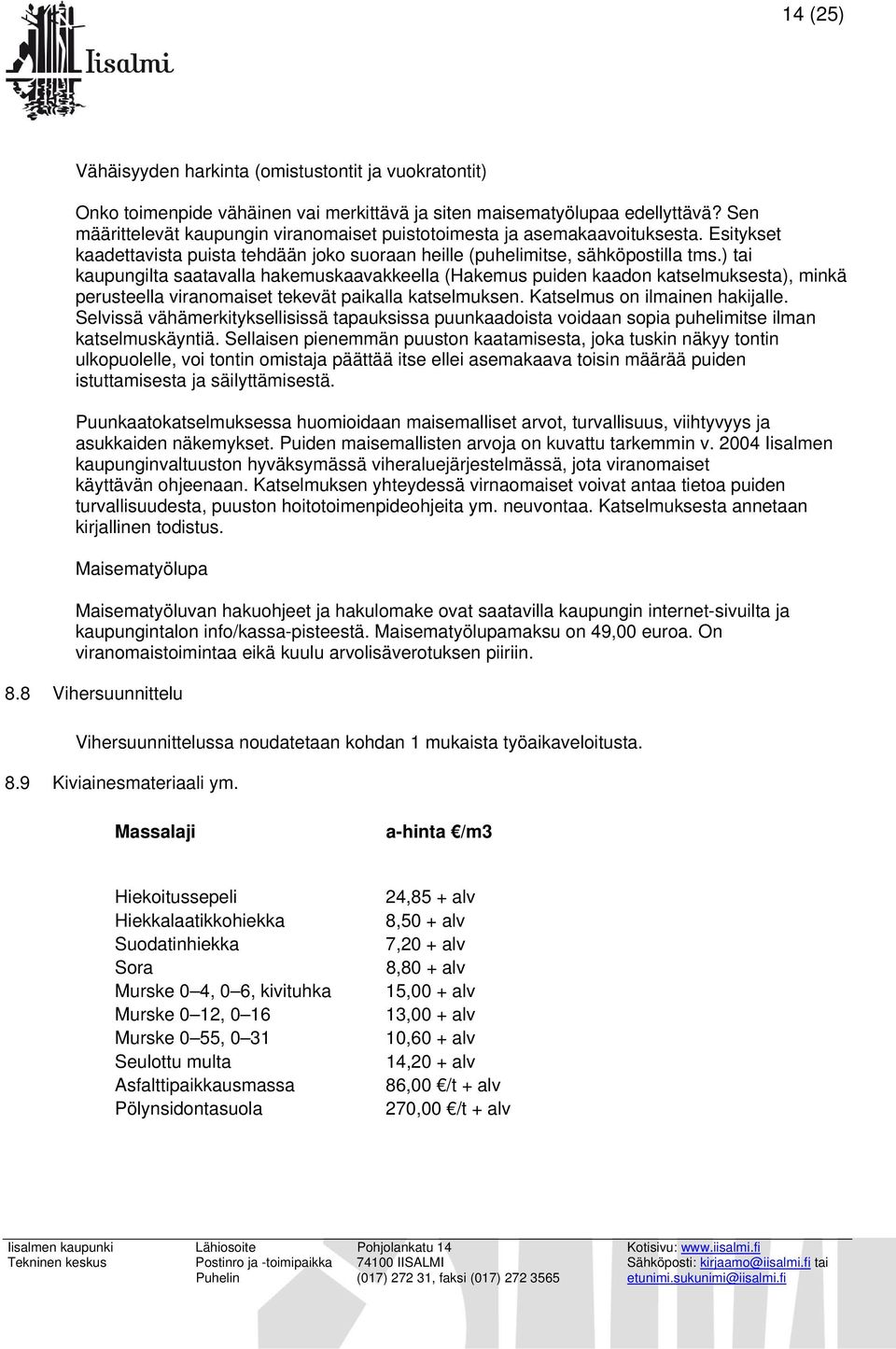 ) tai kaupungilta saatavalla hakemuskaavakkeella (Hakemus puiden kaadon katselmuksesta), minkä perusteella viranomaiset tekevät paikalla katselmuksen. Katselmus on ilmainen hakijalle.