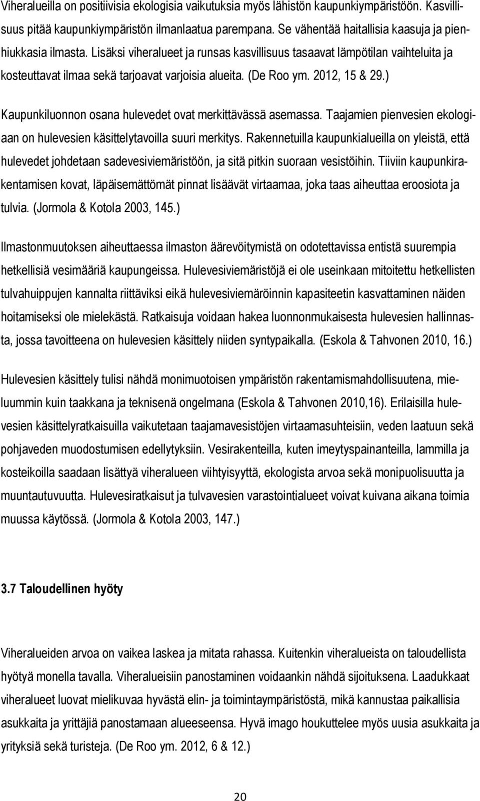 2012, 15 & 29.) Kaupunkiluonnon osana hulevedet ovat merkittävässä asemassa. Taajamien pienvesien ekologiaan on hulevesien käsittelytavoilla suuri merkitys.