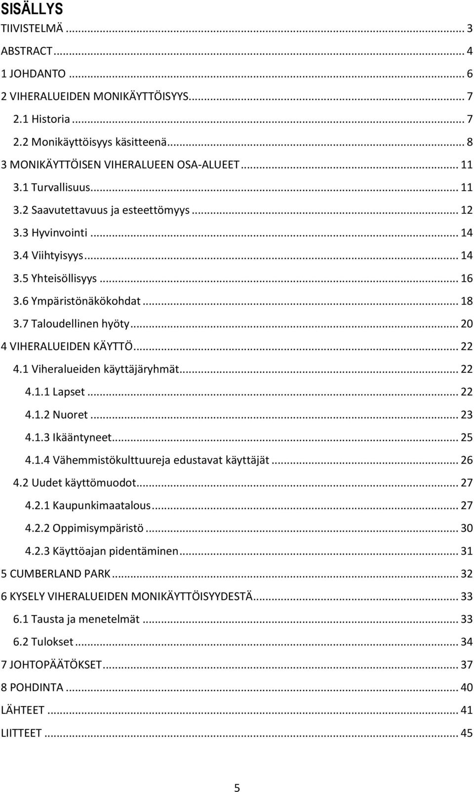 .. 20 4 VIHERALUEIDEN KÄYTTÖ... 22 4.1 Viheralueiden käyttäjäryhmät... 22 4.1.1 Lapset... 22 4.1.2 Nuoret... 23 4.1.3 Ikääntyneet... 25 4.1.4 Vähemmistökulttuureja edustavat käyttäjät... 26 4.