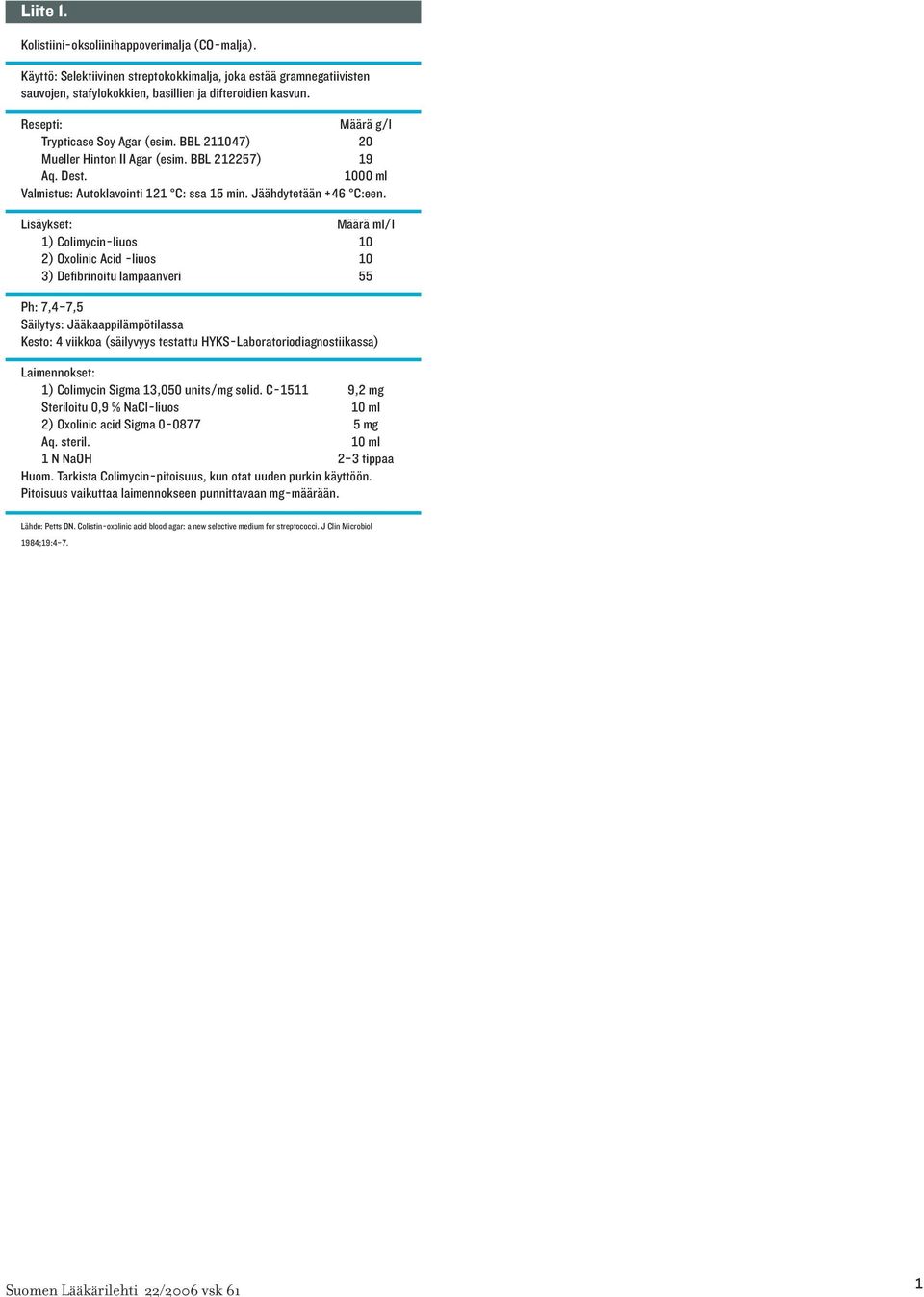 Lisäykset: Määrä ml/l 1) Colimycin-liuos 10 2) Oxolinic Acid -liuos 10 3) Defibrinoitu lampaanveri 55 Ph: 7,4 7,5 Säilytys: Jääkaappilämpötilassa Kesto: 4 viikkoa (säilyvyys testattu