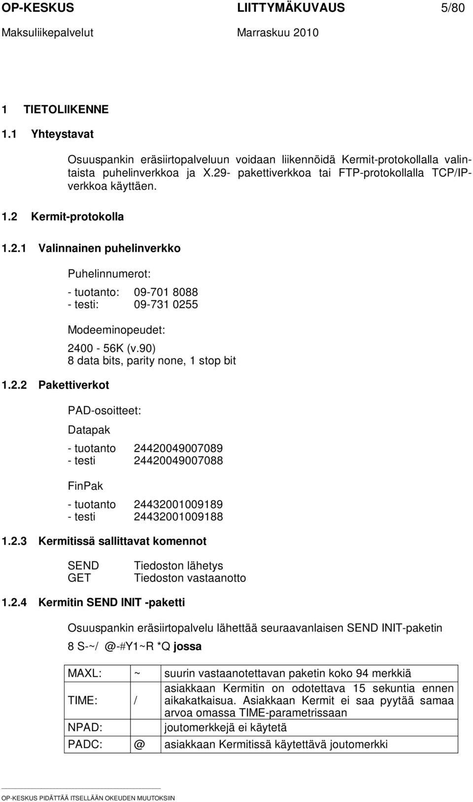90) 8 data bits, parity none, 1 stop bit PAD-osoitteet: Datapak - tuotanto 24420049007089 - testi 24420049007088 FinPak - tuotanto 24432001009189 - testi 24432001009188 1.2.3 Kermitissä sallittavat komennot SEND GET Tiedoston lähetys Tiedoston vastaanotto 1.