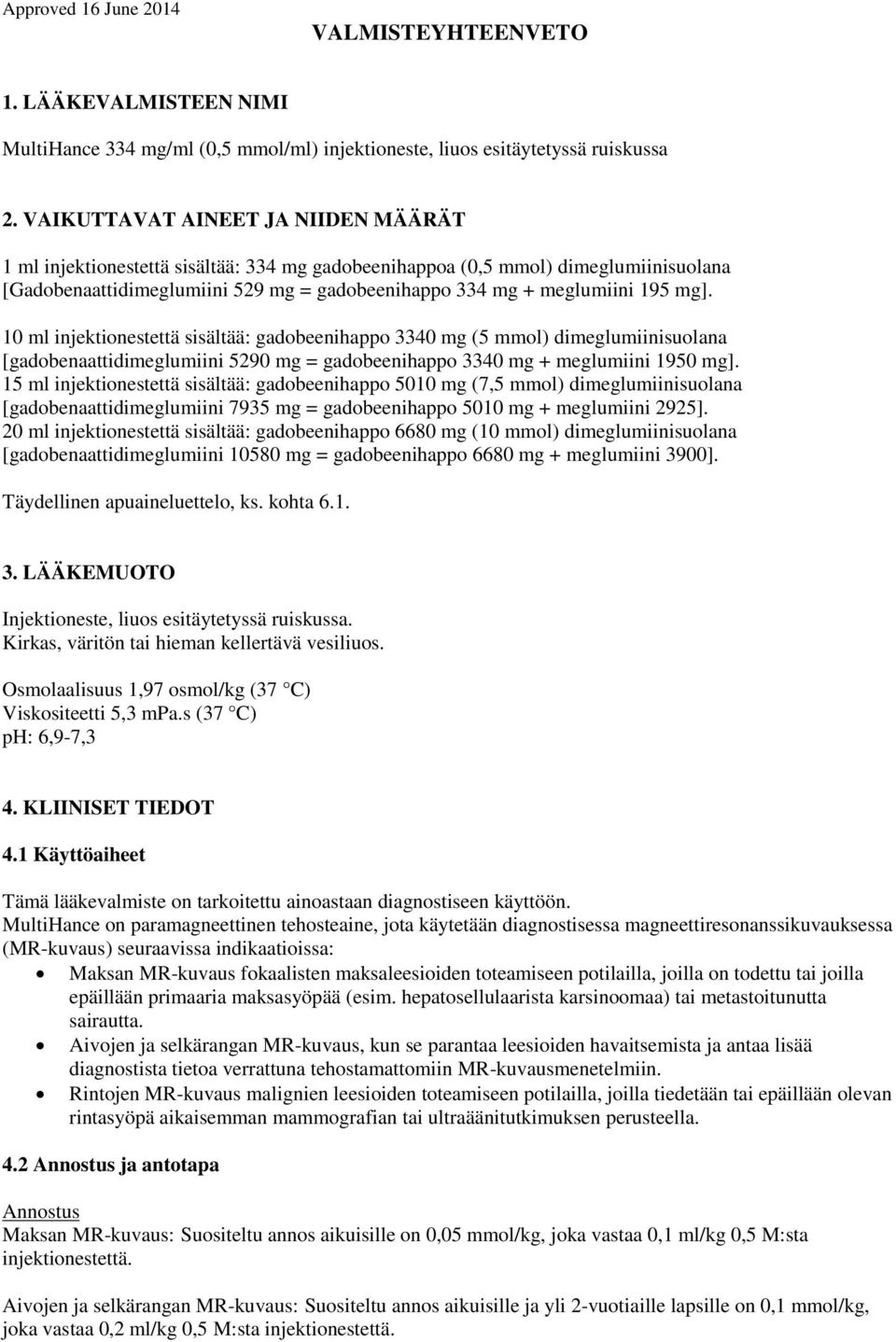 10 ml injektionestettä sisältää: gadobeenihappo 3340 mg (5 mmol) dimeglumiinisuolana [gadobenaattidimeglumiini 5290 mg = gadobeenihappo 3340 mg + meglumiini 1950 mg].