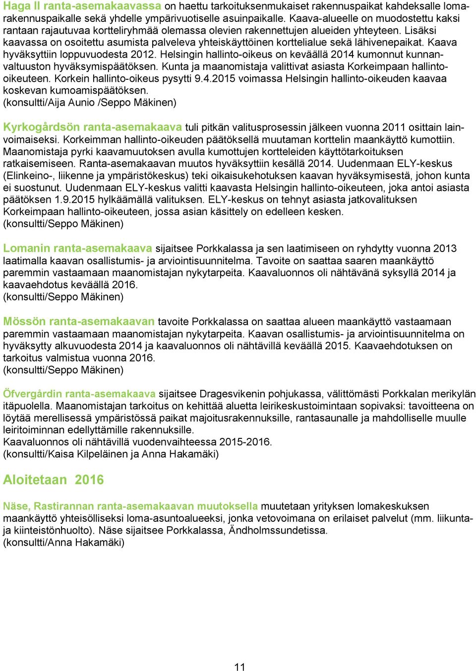 Lisäksi kaavassa on osoitettu asumista palveleva yhteiskäyttöinen korttelialue sekä lähivenepaikat. Kaava hyväksyttiin loppuvuodesta 2012.