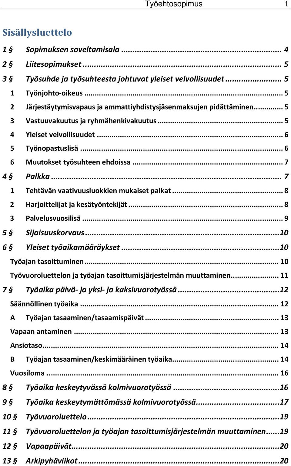 .. 6 6 Muutokset työsuhteen ehdoissa... 7 4 Palkka... 7 1 Tehtävän vaativuusluokkien mukaiset palkat... 8 2 Harjoittelijat ja kesätyöntekijät... 8 3 Palvelusvuosilisä... 9 5 Sijaisuuskorvaus.