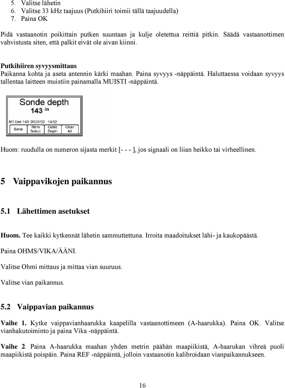 Haluttaessa voidaan syvyys tallentaa laitteen muistiin painamalla MUISTI -näppäintä. Huom: ruudulla on numeron sijasta me rkit [- - - ], jos signaali on liian heikko tai virheellinen.