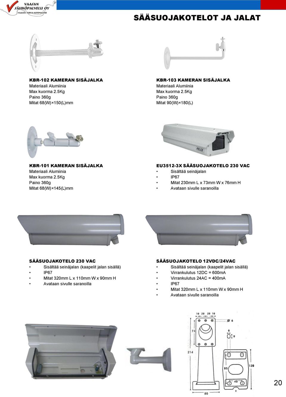 5Kg Paino 360g Mitat 68(W) 145(L)mm EU3512-3X SÄÄSUOJAKOTELO 230 VAC Sisältää seinäjalan IP67 Mitat 230mm L x 73mm W x 76mm H Avataan sivulle saranoilla SÄÄSUOJAKOTELO 230 VAC Sisältää