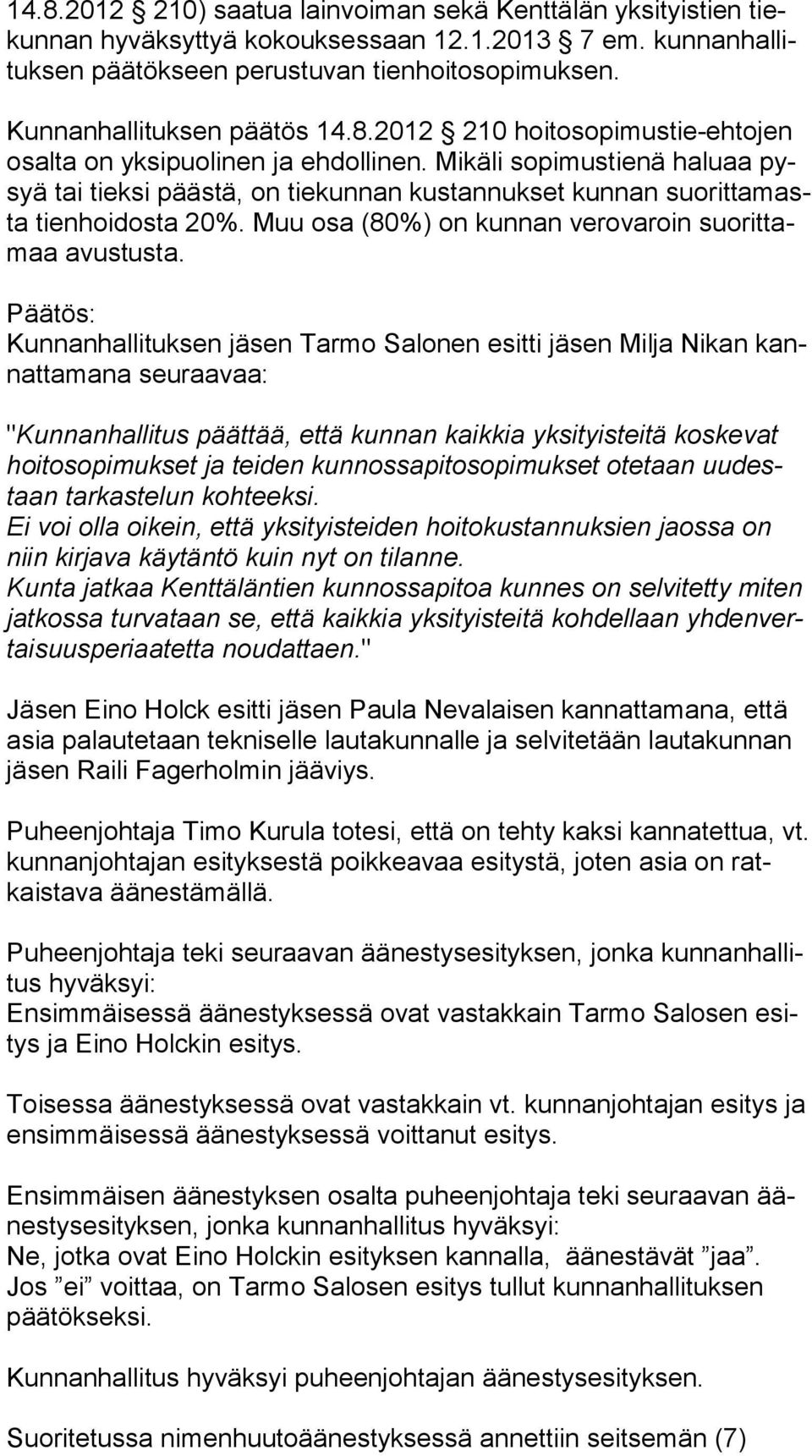 Mikäli sopimustienä haluaa pysyä tai tieksi päästä, on tiekunnan kustannukset kunnan suo rit ta masta tienhoidosta 20%. Muu osa (80%) on kunnan verovaroin suo rit tamaa avustusta.