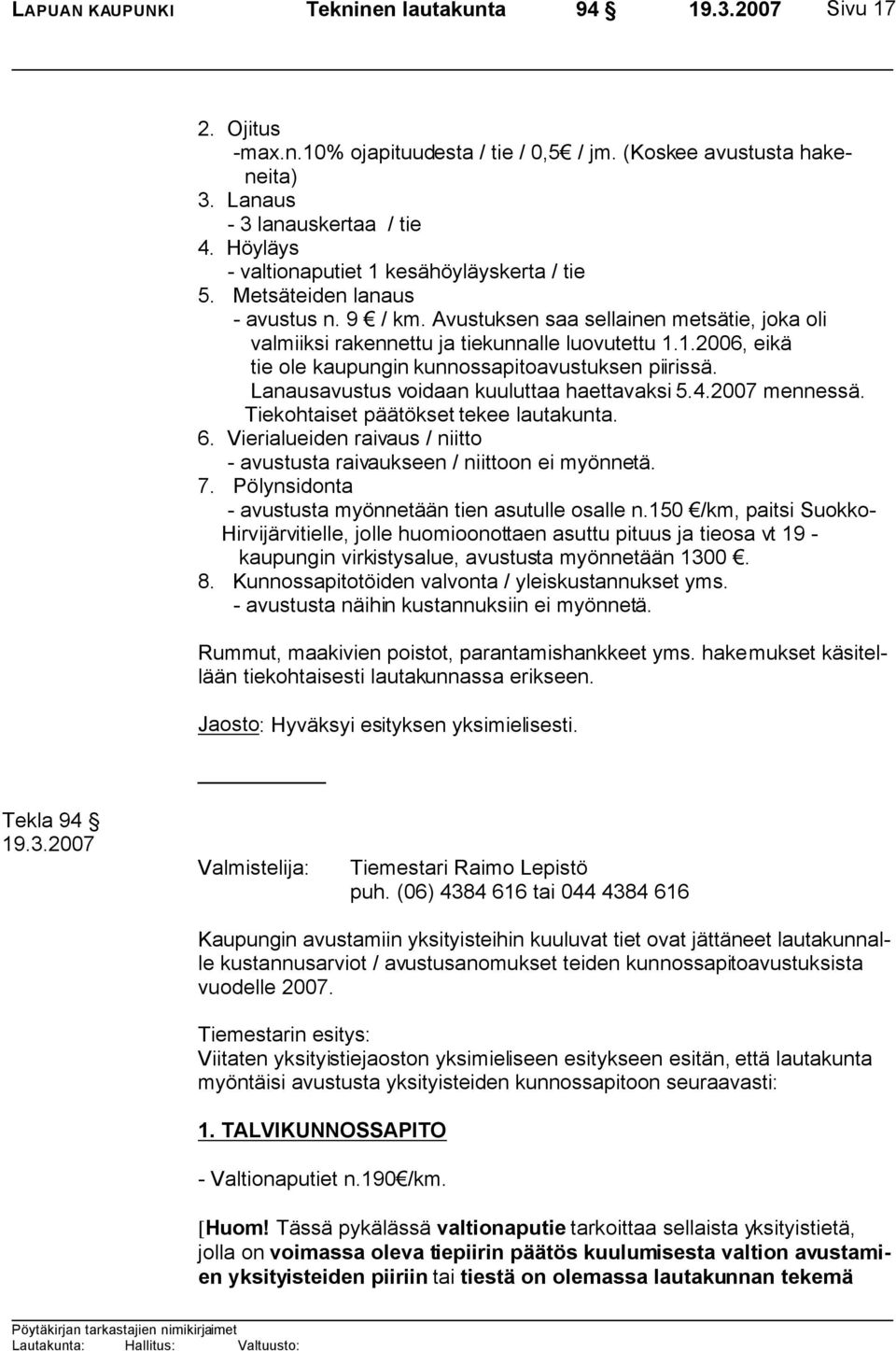 Lanausavustus voidaan kuuluttaa haettavaksi 5.4.2007 mennessä. Tiekohtaiset päätökset tekee lautakunta. 6. Vierialueiden raivaus / niitto - avustusta raivaukseen / niittoon ei myönnetä. 7.