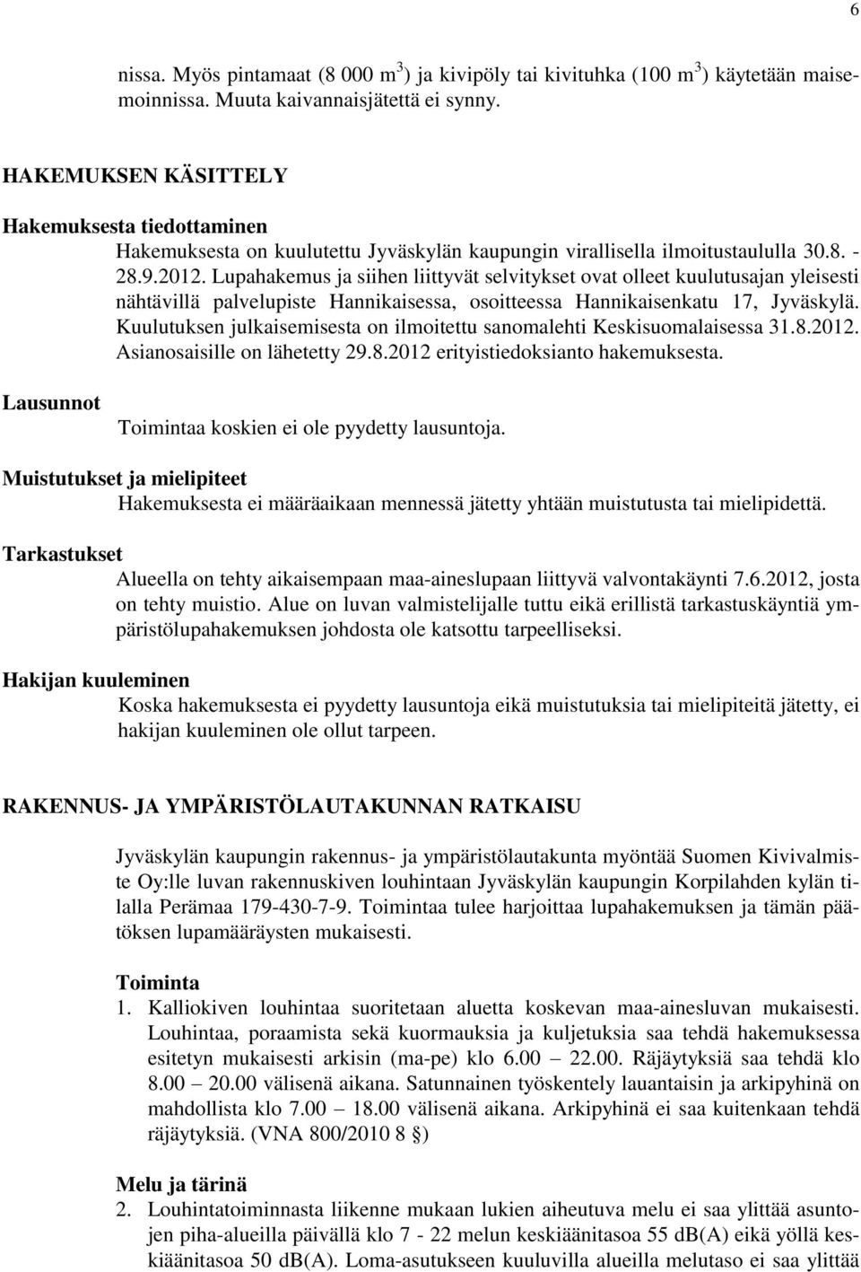 Lupahakemus ja siihen liittyvät selvitykset ovat olleet kuulutusajan yleisesti nähtävillä palvelupiste Hannikaisessa, osoitteessa Hannikaisenkatu 17, Jyväskylä.