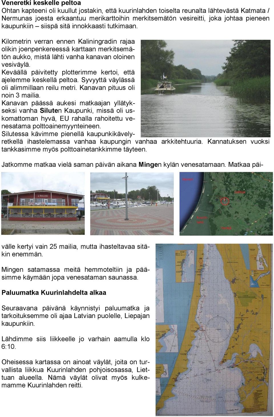 Keväällä päivitetty plotterimme kertoi, että ajelemme keskellä peltoa. Syvyyttä väylässä oli alimmillaan reilu metri. Kanavan pituus oli noin 3 mailia.